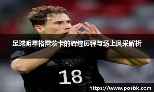 足球明星格雷茨卡的辉煌历程与场上风采解析
